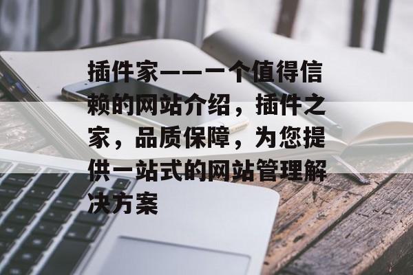 插件家——一个值得信赖的网站介绍,插件之家,品质保障,为您提供一站式的网站管理解决方案 插件家——一个值得信赖的网站介绍,插件之家,品质保障,为您提供一站式的网站管理解决方案