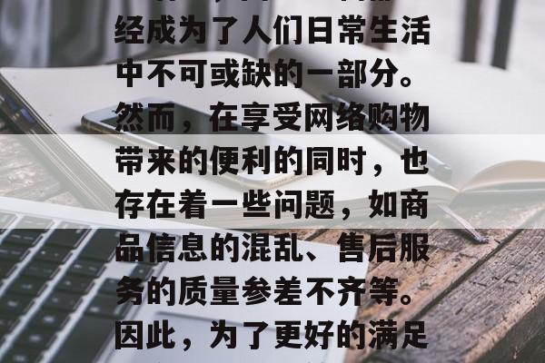在当今这个数字化的时代,互联网已经深入到我们生活的方方面面。无论是日常生活还是商业活动,网络购物都已经成为了人们日常生活中不可或缺的一部分。然而,在享受网络购物带来的便利的同时,也存在着一些问题,如商品信息的混乱、售后服务的质量参差不齐等。因此,为了更好的满足用户的需求,简化网站购物插件应运而生。,网络营销新趋势,简化网站购物插件的市场需求与解决方案 在当今这个数字化的时代,互联网已经深入到我们生活的方方面面。无论是日常生活还是商业活动,网络购物都已经成为了人们日常生活中不可或缺的一部分。然而,在享受网络购物带来的便利的同时,也存在着一些问题,如商品信息的混乱、售后服务的质量参差不齐等。因此,为了更好的满足用户的需求,简化网站购物插件应运而生。,网络营销新趋势,简化网站购物插件的市场需求与解决方案