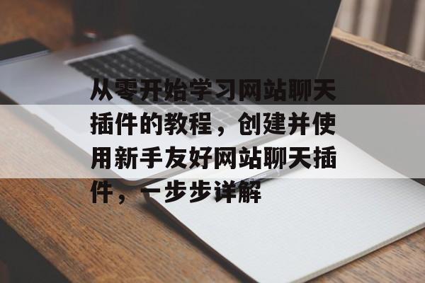 从零开始学习网站聊天插件的教程,创建并使用新手友好网站聊天插件,一步步详解 从零开始学习网站聊天插件的教程,创建并使用新手友好网站聊天插件,一步步详解