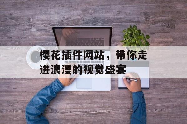 樱花插件网站,带你走进浪漫的视觉盛宴 樱花插件网站,带你走进浪漫的视觉盛宴