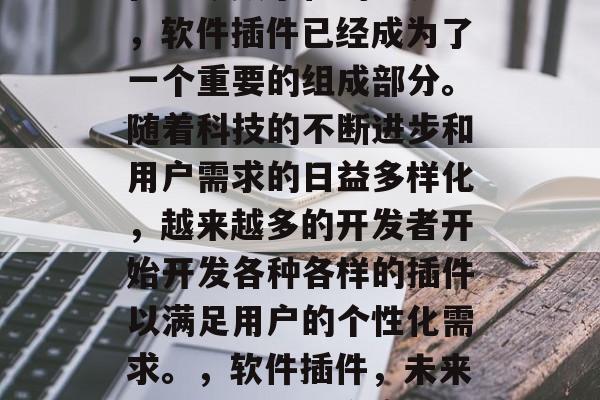 在当今数字化的世界中,软件插件已经成为了一个重要的组成部分。随着科技的不断进步和用户需求的日益多样化,越来越多的开发者开始开发各种各样的插件以满足用户的个性化需求。,软件插件,未来的个性化解决方案 在当今数字化的世界中,软件插件已经成为了一个重要的组成部分。随着科技的不断进步和用户需求的日益多样化,越来越多的开发者开始开发各种各样的插件以满足用户的个性化需求。,软件插件,未来的个性化解决方案