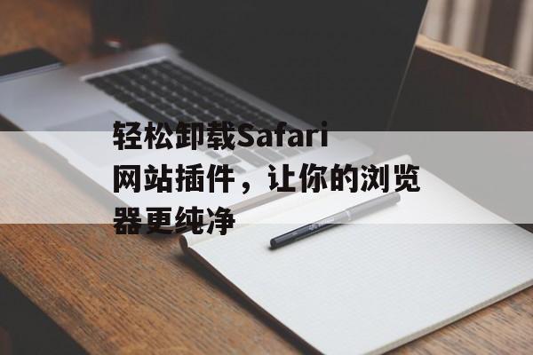 轻松卸载Safari网站插件,让你的浏览器更纯净 轻松卸载Safari网站插件,让你的浏览器更纯净