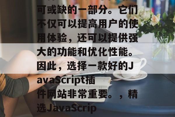 在网页开发的世界里，JavaScript插件已经成为了网站不可或缺的一部分。它们不仅可以提高用户的使用体验，还可以提供强大的功能和优化性能。因此，选择一款好的JavaScript插件网站非常重要。，精选JavaScript插件网站推荐，提升用户体验与性能优化的利器