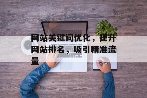 网站关键词优化，提升网站排名，吸引精准流量