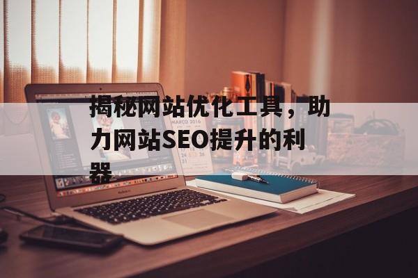 揭秘网站优化工具，助力网站SEO提升的利器