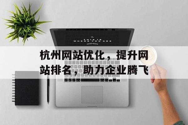 杭州网站优化，提升网站排名，助力企业腾飞