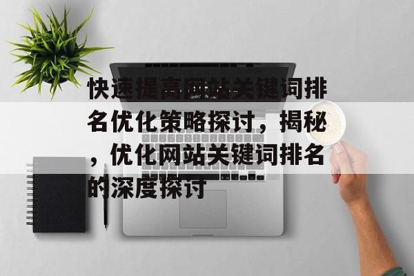 快速提高网站关键词排名优化策略探讨，揭秘，优化网站关键词排名的深度探讨