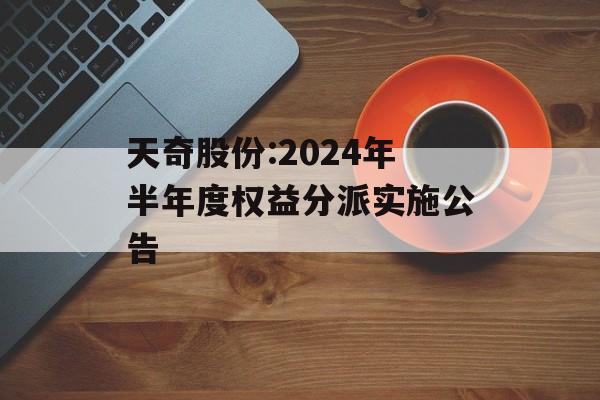 天奇股份:2024年半年度权益分派实施公告