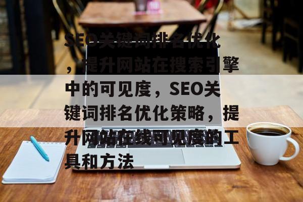 SEO关键词排名优化，提升网站在搜索引擎中的可见度，SEO关键词排名优化策略，提升网站在线可见度的工具和方法