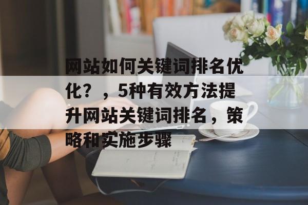 网站如何关键词排名优化？，5种有效方法提升网站关键词排名，策略和实施步骤