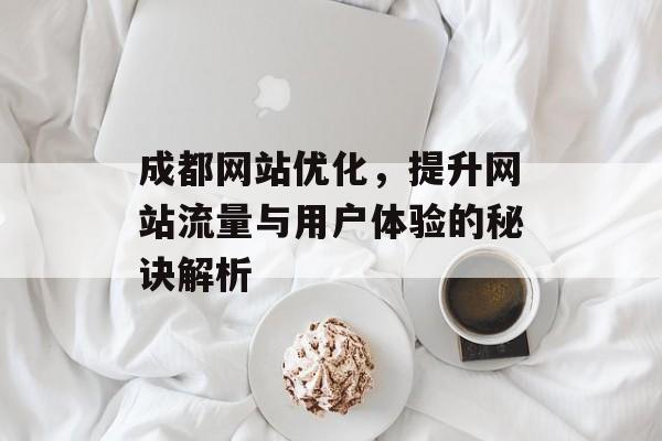 成都网站优化，提升网站流量与用户体验的秘诀解析