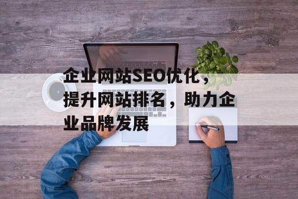 企业网站SEO优化，提升网站排名，助力企业品牌发展