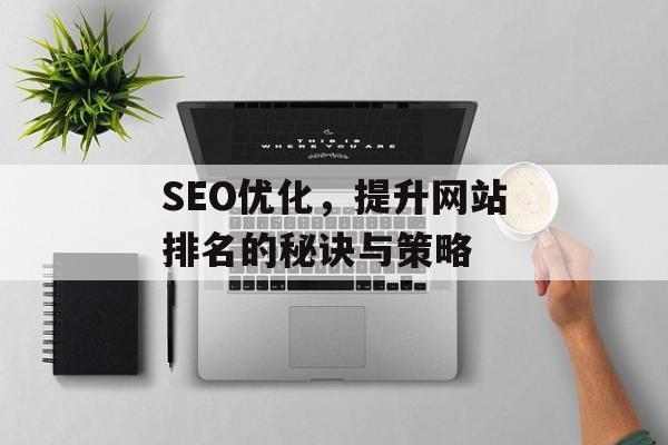 SEO优化，提升网站排名的秘诀与策略