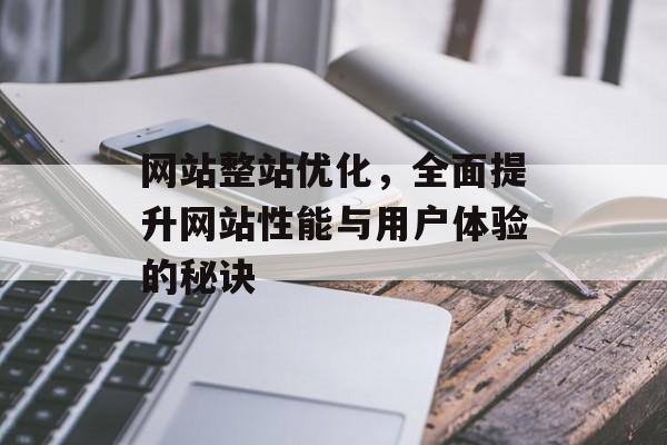 网站整站优化，全面提升网站性能与用户体验的秘诀