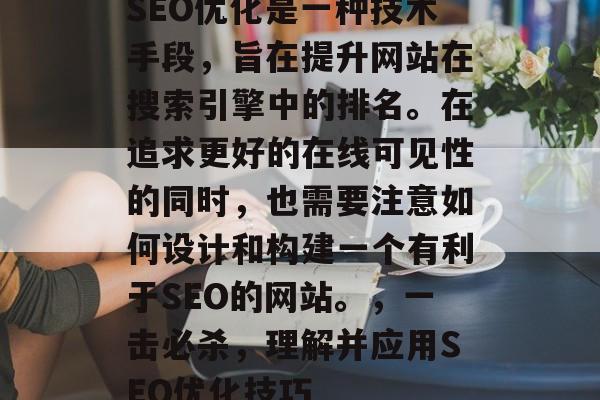 SEO优化是一种技术手段，旨在提升网站在搜索引擎中的排名。在追求更好的在线可见性的同时，也需要注意如何设计和构建一个有利于SEO的网站。，一击必杀，理解并应用SEO优化技巧