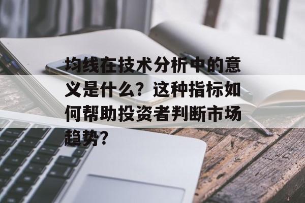 均线在技术分析中的意义是什么？这种指标如何帮助投资者判断市场趋势？