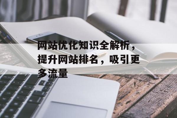 网站优化知识全解析，提升网站排名，吸引更多流量