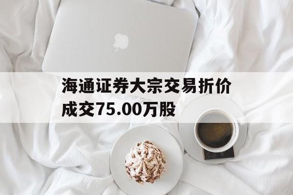 海通证券大宗交易折价成交75.00万股