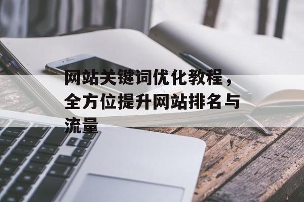 网站关键词优化教程，全方位提升网站排名与流量