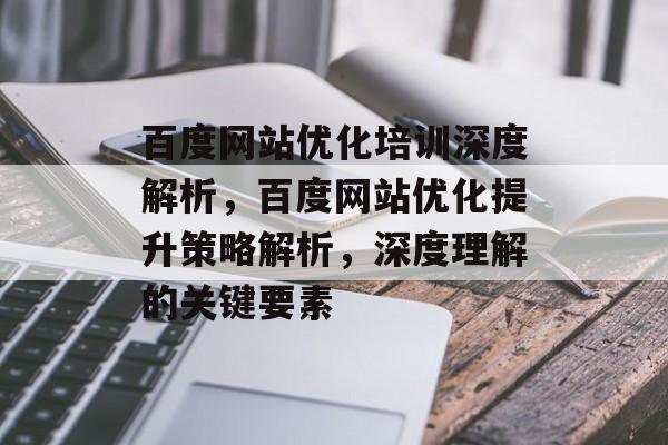 百度网站优化培训深度解析，百度网站优化提升策略解析，深度理解的关键要素
