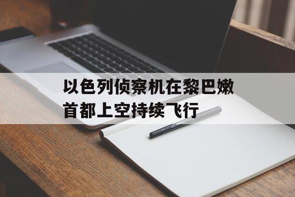 以色列侦察机在黎巴嫩首都上空持续飞行