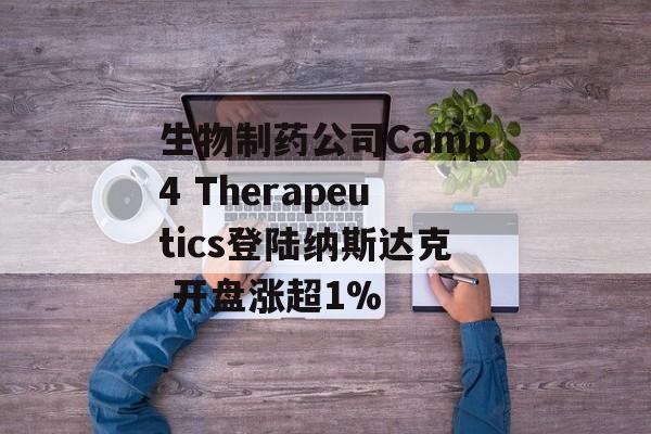 生物制药公司Camp4 Therapeutics登陆纳斯达克 开盘涨超1% 生物制药公司Camp4 Therapeutics登陆纳斯达克 开盘涨超1%