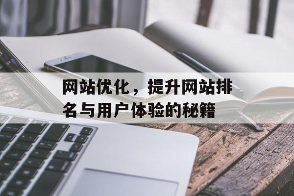 网站优化,提升网站排名与用户体验的秘籍 网站优化,提升网站排名与用户体验的秘籍