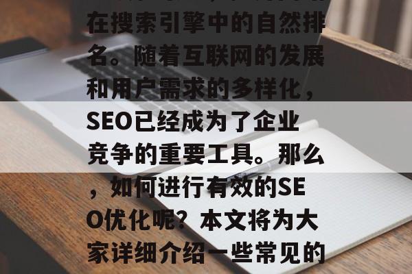 SEO优化，简称SEO，是指通过各种技术手段和策略，提升网站在搜索引擎中的自然排名。随着互联网的发展和用户需求的多样化，SEO已经成为了企业竞争的重要工具。那么，如何进行有效的SEO优化呢？本文将为大家详细介绍一些常见的SEO优化技巧。，理解SEO优化，常见技巧分享