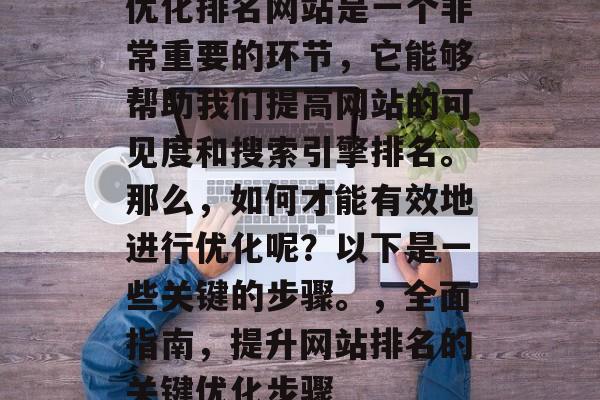 优化排名网站是一个非常重要的环节，它能够帮助我们提高网站的可见度和搜索引擎排名。那么，如何才能有效地进行优化呢？以下是一些关键的步骤。，全面指南，提升网站排名的关键优化步骤