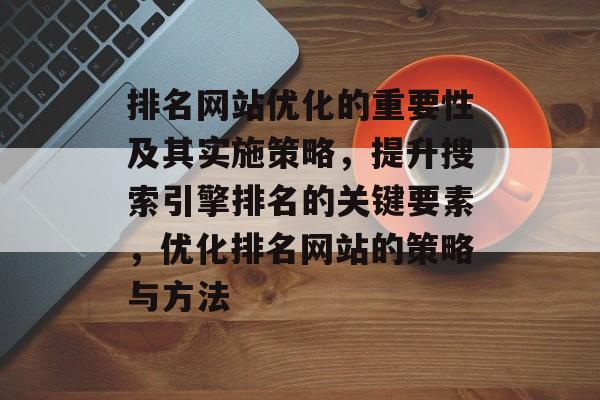 排名网站优化的重要性及其实施策略，提升搜索引擎排名的关键要素，优化排名网站的策略与方法