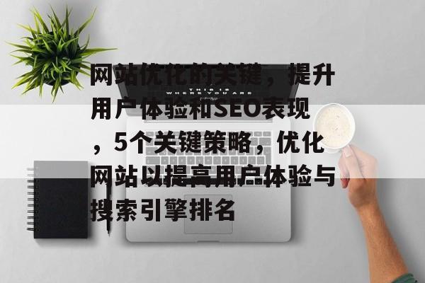 网站优化的关键，提升用户体验和SEO表现，5个关键策略，优化网站以提高用户体验与搜索引擎排名