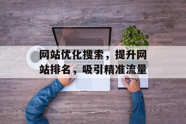 网站优化搜索，提升网站排名，吸引精准流量