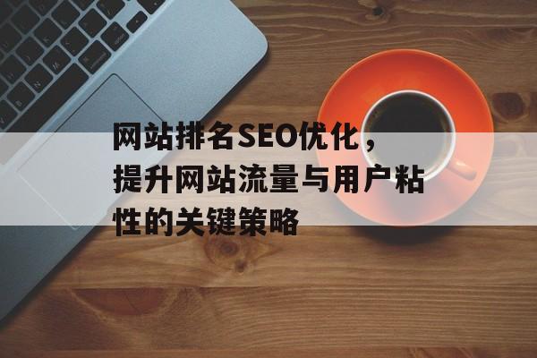 网站排名SEO优化，提升网站流量与用户粘性的关键策略
