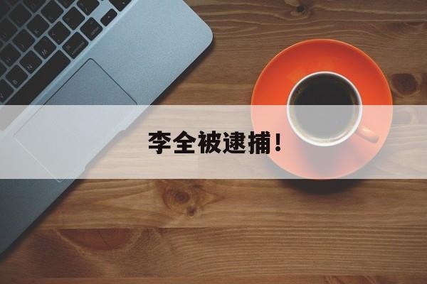 李全被逮捕！