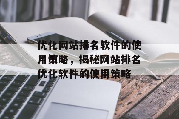 优化网站排名软件的使用策略，揭秘网站排名优化软件的使用策略