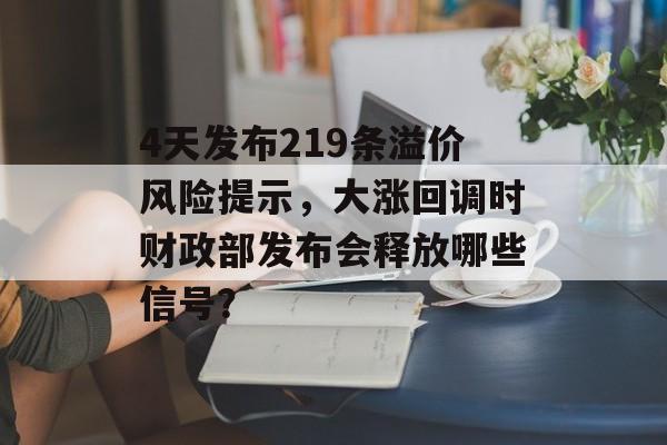 4天发布219条溢价风险提示，大涨回调时财政部发布会释放哪些信号？