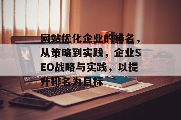 网站优化企业的排名，从策略到实践，企业SEO战略与实践，以提升排名为目标