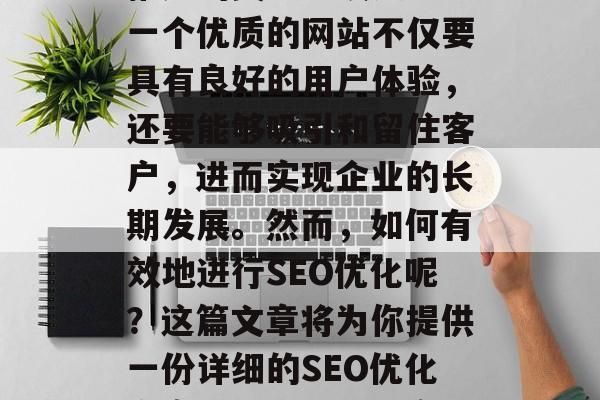 SEO优化是企业网站推广的关键手段之一。一个优质的网站不仅要具有良好的用户体验，还要能够吸引和留住客户，进而实现企业的长期发展。然而，如何有效地进行SEO优化呢？这篇文章将为你提供一份详细的SEO优化方案。，如何有效实施SEO优化方案