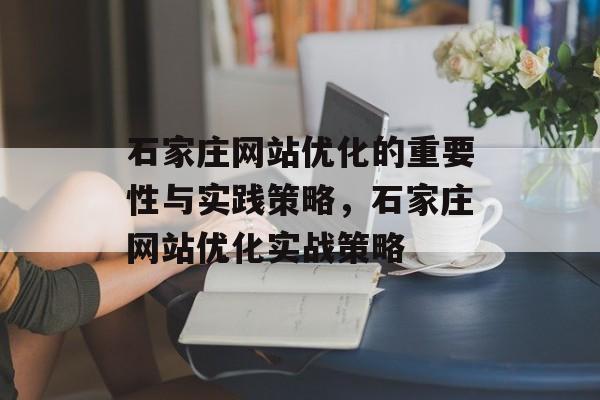 石家庄网站优化的重要性与实践策略，石家庄网站优化实战策略