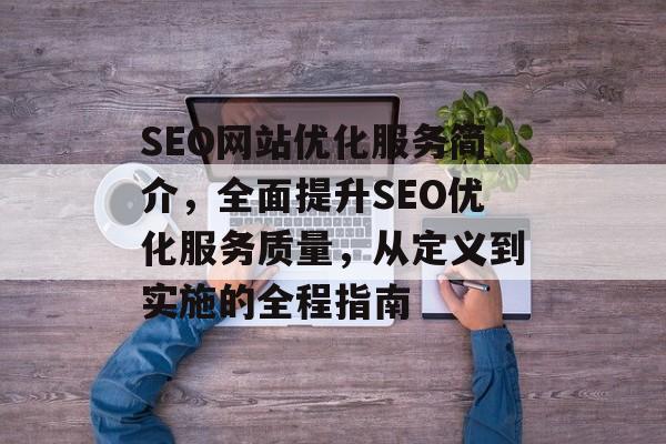 SEO网站优化服务简介，全面提升SEO优化服务质量，从定义到实施的全程指南