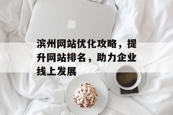 滨州网站优化攻略，提升网站排名，助力企业线上发展