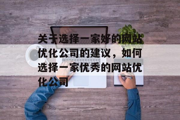 关于选择一家好的网站优化公司的建议，如何选择一家优秀的网站优化公司