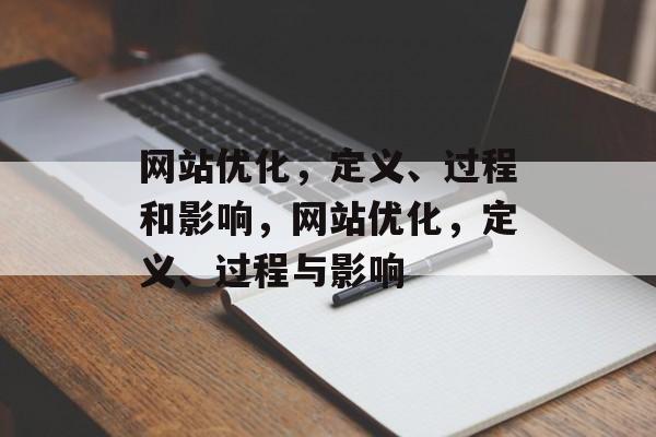 网站优化,定义、过程和影响,网站优化,定义、过程与影响 网站优化,定义、过程和影响,网站优化,定义、过程与影响