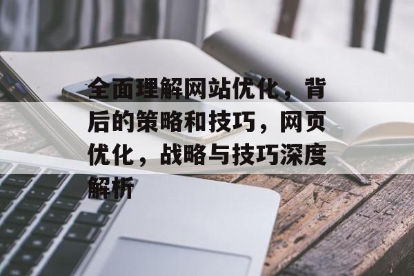全面理解网站优化，背后的策略和技巧，网页优化，战略与技巧深度解析