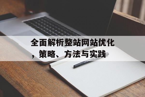 全面解析整站网站优化,策略、方法与实践 全面解析整站网站优化,策略、方法与实践