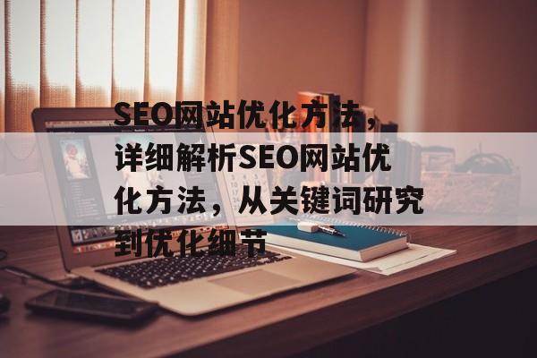 SEO网站优化方法，详细解析SEO网站优化方法，从关键词研究到优化细节