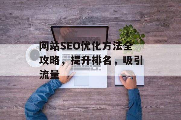 网站SEO优化方法全攻略，提升排名，吸引流量