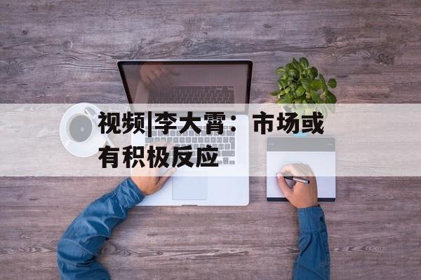 视频|李大霄：市场或有积极反应