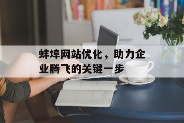蚌埠网站优化，助力企业腾飞的关键一步