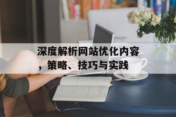 深度解析网站优化内容，策略、技巧与实践